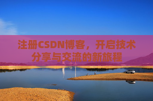 注册CSDN博客，开启技术分享与交流的新旅程